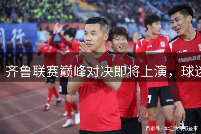 齐鲁联赛巅峰对决即将上演，球迷热购门票中